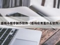 嵊州连线小程序制作软件（连线应用是什么软件）