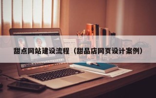 嵊州甜点网站建设流程（甜品店网页设计案例）