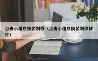 嵊州点击小程序换装制作（点击小程序换装制作软件）