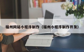 嵊州福州网站小程序制作（福州小程序制作开发）