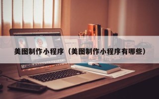 嵊州美图制作小程序（美图制作小程序有哪些）