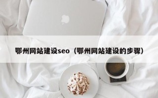 嵊州鄂州网站建设seo（鄂州网站建设的步骤）