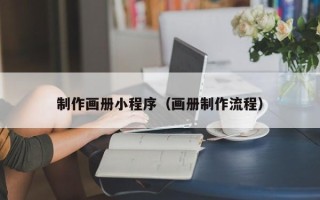 嵊州制作画册小程序（画册制作流程）