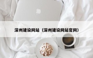 嵊州深州建设网站（深州建设网站官网）