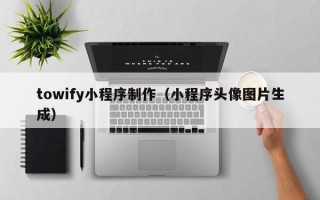 嵊州towify小程序制作（小程序头像图片生成）