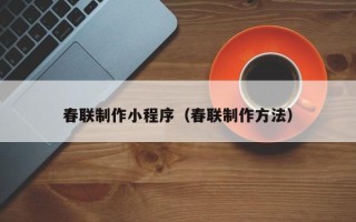 嵊州春联制作小程序（春联制作方法）